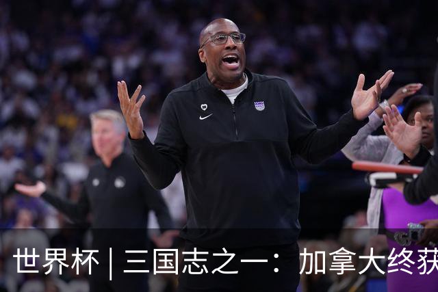 世界杯 | 三国志之一：加拿大终获世界杯首分，突破从何而来？
