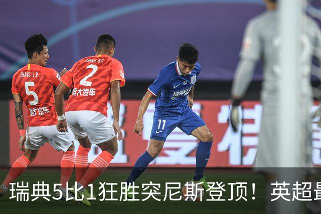 瑞典5比1狂胜突尼斯登顶！英超最贵球员独造3球，替补球员17秒神迹